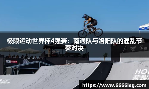 极限运动世界杯4强赛：南通队与洛阳队的混乱节奏对决