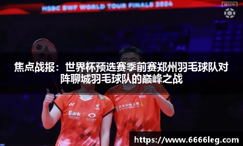 焦点战报:世界杯预选赛季前赛郑州羽毛球队对阵聊城羽毛球队的巅峰之战