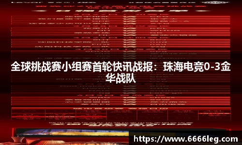 全球挑战赛小组赛首轮快讯战报:珠海电竞0-3金华战队