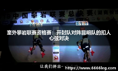 室外攀岩联赛资格赛:开封队对阵昆明队的扣人心弦对决